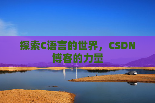 探索C语言的世界,CSDN博客的力量 探索C语言的世界,CSDN博客的力量